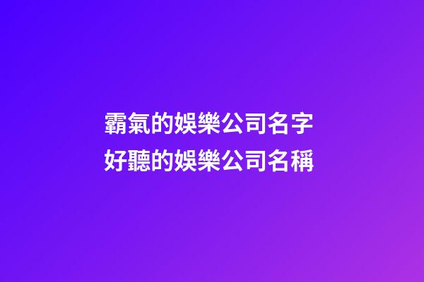 霸氣的娛樂公司名字 好聽的娛樂公司名稱-第1張-公司起名-玄機(jī)派